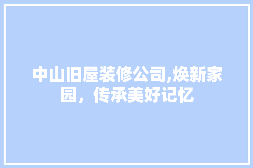 中山旧屋装修公司,焕新家园，传承美好记忆 中山旧屋装修公司,焕新家园，传承美好记忆 户内维修