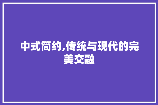 中式简约,传统与现代的完美交融 中式简约,传统与现代的完美交融 户内维修
