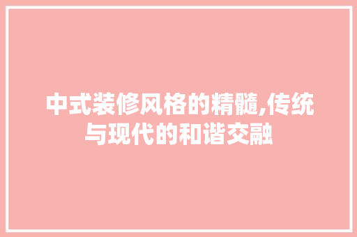 中式装修风格的精髓,传统与现代的和谐交融 中式装修风格的精髓,传统与现代的和谐交融 居家维修