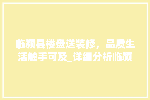 临颍县楼盘送装修，品质生活触手可及_详细分析临颍县楼盘装修福利 临颍县楼盘送装修，品质生活触手可及_详细分析临颍县楼盘装修福利 户内维修