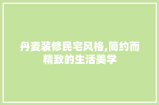 丹麦装修民宅风格,简约而精致的生活美学 丹麦装修民宅风格,简约而精致的生活美学 户内维修