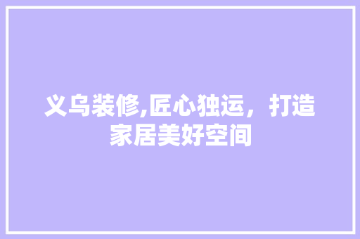 义乌装修,匠心独运，打造家居美好空间 义乌装修,匠心独运，打造家居美好空间 家电维修