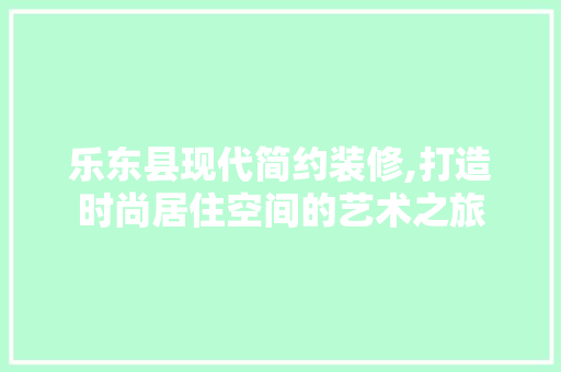 乐东县现代简约装修,打造时尚居住空间的艺术之旅 乐东县现代简约装修,打造时尚居住空间的艺术之旅 户内维修