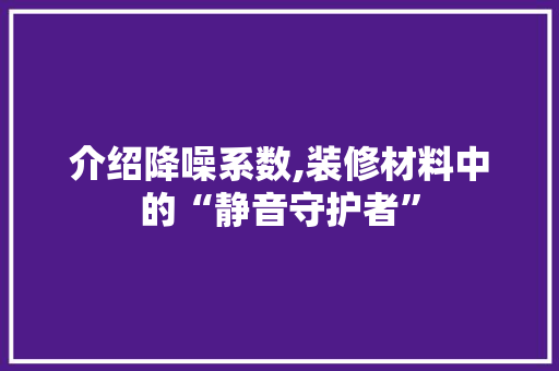 介绍降噪系数,装修材料中的“静音守护者” 介绍降噪系数,装修材料中的“静音守护者” 墙体维修