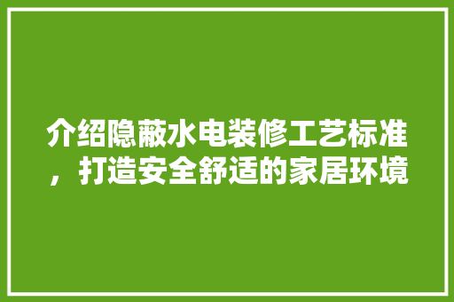 介绍隐蔽水电装修工艺标准，打造安全舒适的家居环境 介绍隐蔽水电装修工艺标准，打造安全舒适的家居环境 居家维修