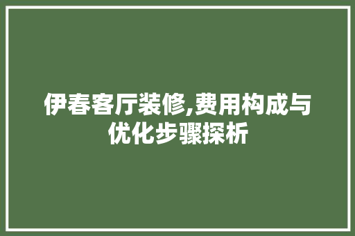 伊春客厅装修,费用构成与优化步骤探析 伊春客厅装修,费用构成与优化步骤探析 家电维修