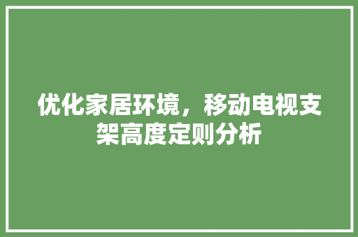 优化家居环境，移动电视支架高度定则分析 优化家居环境，移动电视支架高度定则分析 居家维修