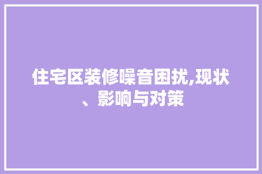 住宅区装修噪音困扰,现状、影响与对策 住宅区装修噪音困扰,现状、影响与对策 户内维修