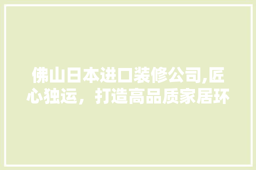 佛山日本进口装修公司,匠心独运，打造高品质家居环境 佛山日本进口装修公司,匠心独运，打造高品质家居环境 家电维修