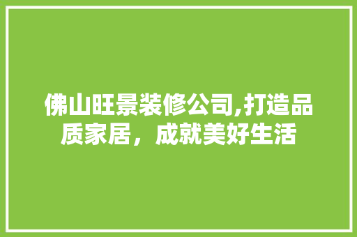 佛山旺景装修公司,打造品质家居，成就美好生活 佛山旺景装修公司,打造品质家居，成就美好生活 居家维修