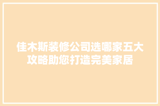 佳木斯装修公司选哪家五大攻略助您打造完美家居 佳木斯装修公司选哪家五大攻略助您打造完美家居 居家维修