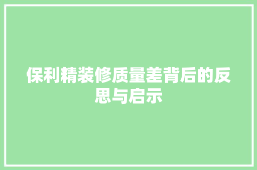保利精装修质量差背后的反思与启示 保利精装修质量差背后的反思与启示 家电维修
