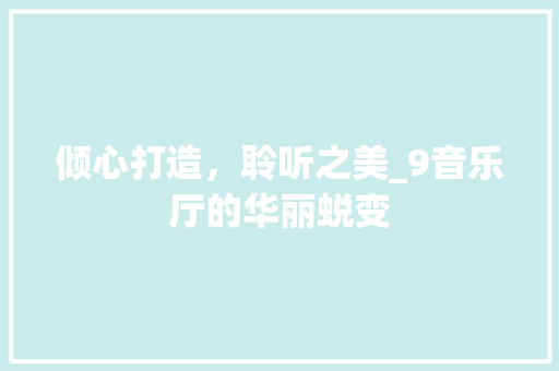 倾心打造，聆听之美_9音乐厅的华丽蜕变 倾心打造，聆听之美_9音乐厅的华丽蜕变 家电维修