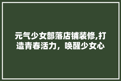 元气少女部落店铺装修,打造青春活力，唤醒少女心 元气少女部落店铺装修,打造青春活力，唤醒少女心 户内维修