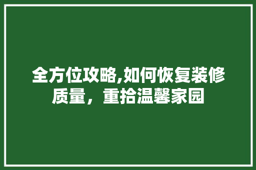 全方位攻略,如何恢复装修质量，重拾温馨家园 全方位攻略,如何恢复装修质量，重拾温馨家园 户内维修