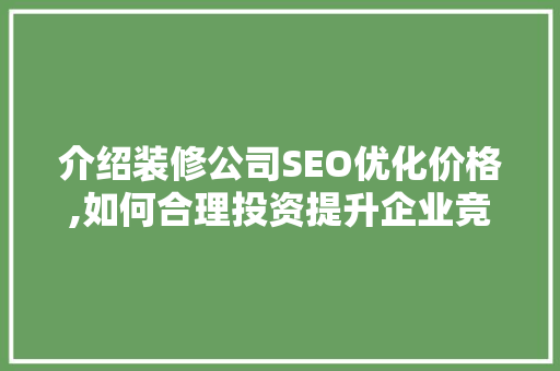 介绍装修公司SEO优化价格,如何合理投资提升企业竞争力 介绍装修公司SEO优化价格,如何合理投资提升企业竞争力 家电维修