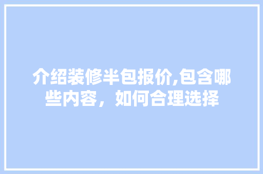 介绍装修半包报价,包含哪些内容，如何合理选择 介绍装修半包报价,包含哪些内容，如何合理选择 家电维修