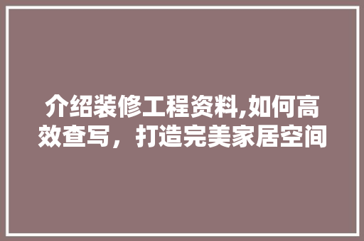 介绍装修工程资料,如何高效查写，打造完美家居空间 介绍装修工程资料,如何高效查写，打造完美家居空间 厨房维修