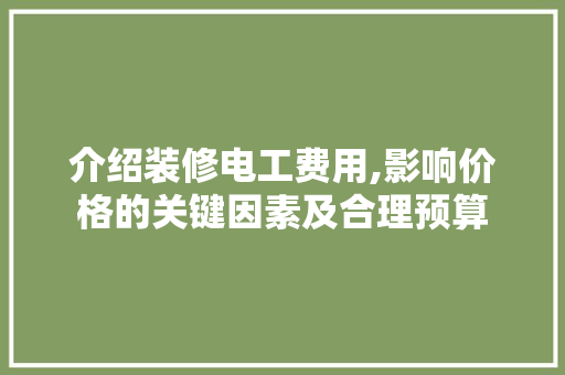 介绍装修电工费用,影响价格的关键因素及合理预算 介绍装修电工费用,影响价格的关键因素及合理预算 墙体维修