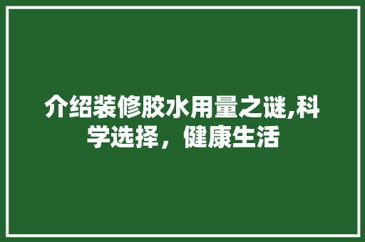 介绍装修胶水用量之谜,科学选择，健康生活 介绍装修胶水用量之谜,科学选择，健康生活 厨房维修