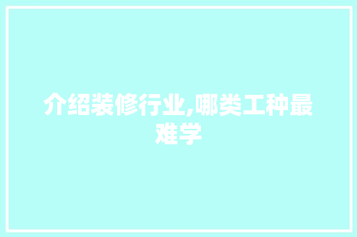 介绍装修行业,哪类工种最难学 介绍装修行业,哪类工种最难学 居家维修