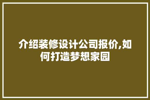 介绍装修设计公司报价,如何打造梦想家园 介绍装修设计公司报价,如何打造梦想家园 居家维修