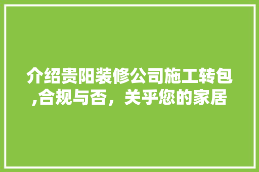 介绍贵阳装修公司施工转包,合规与否，关乎您的家居品质 介绍贵阳装修公司施工转包,合规与否，关乎您的家居品质 居家维修