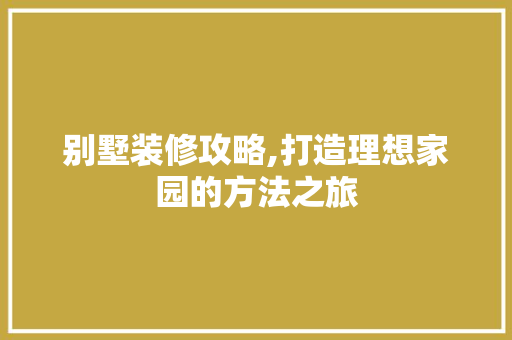 别墅装修攻略,打造理想家园的方法之旅 别墅装修攻略,打造理想家园的方法之旅 家电维修