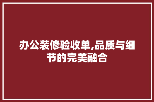 办公装修验收单,品质与细节的完美融合 办公装修验收单,品质与细节的完美融合 墙体维修