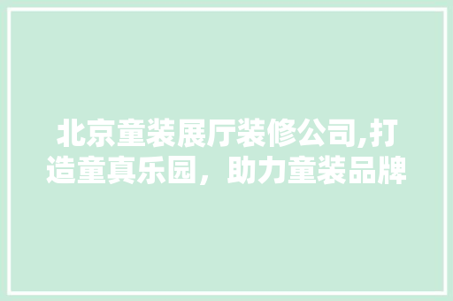 北京童装展厅装修公司,打造童真乐园，助力童装品牌腾飞 北京童装展厅装修公司,打造童真乐园，助力童装品牌腾飞 家电维修