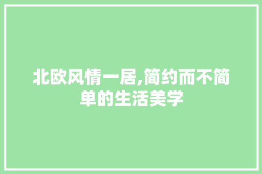 北欧风情一居,简约而不简单的生活美学 北欧风情一居,简约而不简单的生活美学 家电维修
