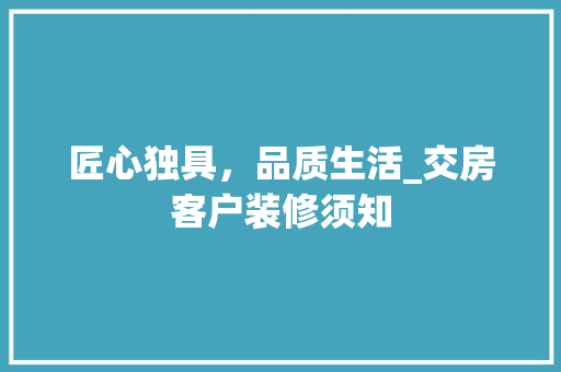 匠心独具，品质生活_交房客户装修须知 匠心独具，品质生活_交房客户装修须知 家电维修