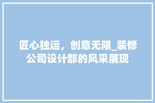 匠心独运，创意无限_装修公司设计部的风采展现 匠心独运，创意无限_装修公司设计部的风采展现 家电维修