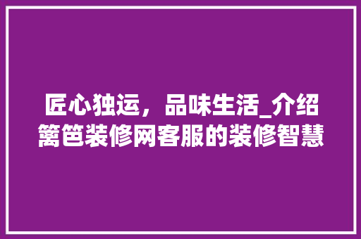 匠心独运，品味生活_介绍篱笆装修网客服的装修智慧 匠心独运，品味生活_介绍篱笆装修网客服的装修智慧 户内维修