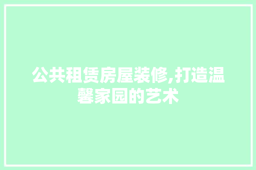 公共租赁房屋装修,打造温馨家园的艺术 公共租赁房屋装修,打造温馨家园的艺术 户内维修