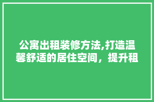 公寓出租装修方法,打造温馨舒适的居住空间，提升租赁竞争力 公寓出租装修方法,打造温馨舒适的居住空间，提升租赁竞争力 家电维修