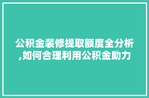 公积金装修提取额度全分析,如何合理利用公积金助力家居改造 公积金装修提取额度全分析,如何合理利用公积金助力家居改造 户内维修
