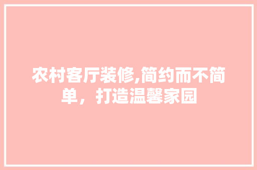 农村客厅装修,简约而不简单，打造温馨家园 农村客厅装修,简约而不简单，打造温馨家园 家电维修