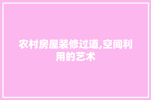农村房屋装修过道,空间利用的艺术 农村房屋装修过道,空间利用的艺术 墙体维修