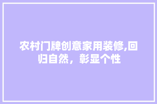 农村门牌创意家用装修,回归自然，彰显个性 农村门牌创意家用装修,回归自然，彰显个性 墙体维修