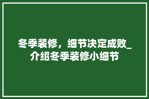 冬季装修，细节决定成败_介绍冬季装修小细节 冬季装修，细节决定成败_介绍冬季装修小细节 居家维修