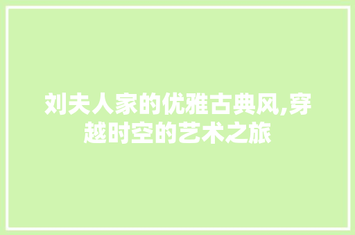 刘夫人家的优雅古典风,穿越时空的艺术之旅 刘夫人家的优雅古典风,穿越时空的艺术之旅 家电维修
