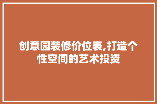 创意园装修价位表,打造个性空间的艺术投资 创意园装修价位表,打造个性空间的艺术投资 家电维修