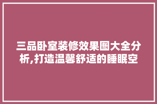 三品卧室装修效果图大全分析,打造温馨舒适的睡眠空间 三品卧室装修效果图大全分析,打造温馨舒适的睡眠空间 厨房维修