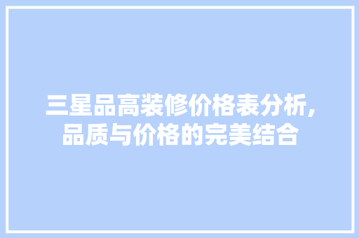 三星品高装修价格表分析,品质与价格的完美结合 三星品高装修价格表分析,品质与价格的完美结合 家电维修