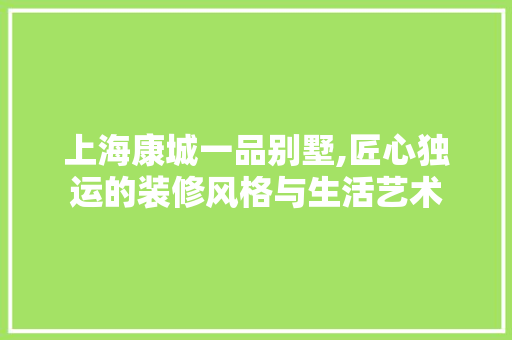 上海康城一品别墅,匠心独运的装修风格与生活艺术 上海康城一品别墅,匠心独运的装修风格与生活艺术 墙体维修