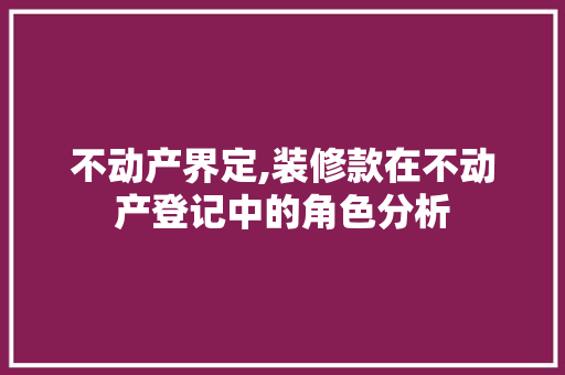 不动产界定,装修款在不动产登记中的角色分析 不动产界定,装修款在不动产登记中的角色分析 厨房维修
