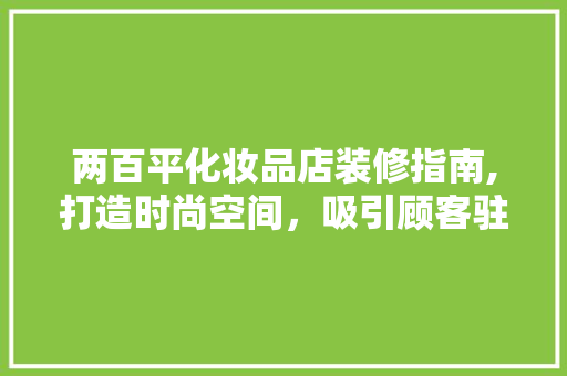 两百平化妆品店装修指南,打造时尚空间，吸引顾客驻足 两百平化妆品店装修指南,打造时尚空间，吸引顾客驻足 居家维修