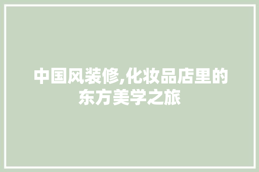中国风装修,化妆品店里的东方美学之旅