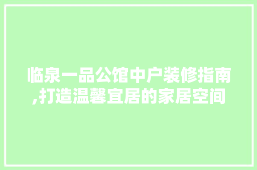 临泉一品公馆中户装修指南,打造温馨宜居的家居空间